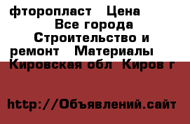 фторопласт › Цена ­ 500 - Все города Строительство и ремонт » Материалы   . Кировская обл.,Киров г.